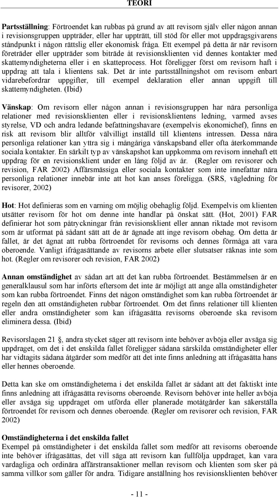 Ett exempel på detta är när revisorn företräder eller uppträder som biträde åt revisionsklienten vid dennes kontakter med skattemyndigheterna eller i en skatteprocess.