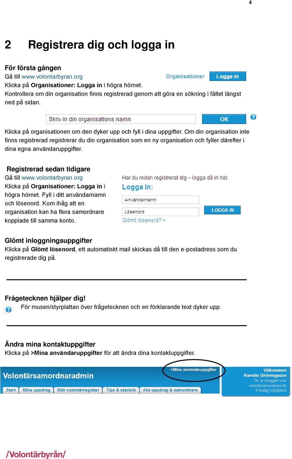 Om din organisation inte finns registrerad registrerar du din organisation som en ny organisation och fyller därefter i dina egna användaruppgifter. Registrerad sedan tidigare Gå till www.