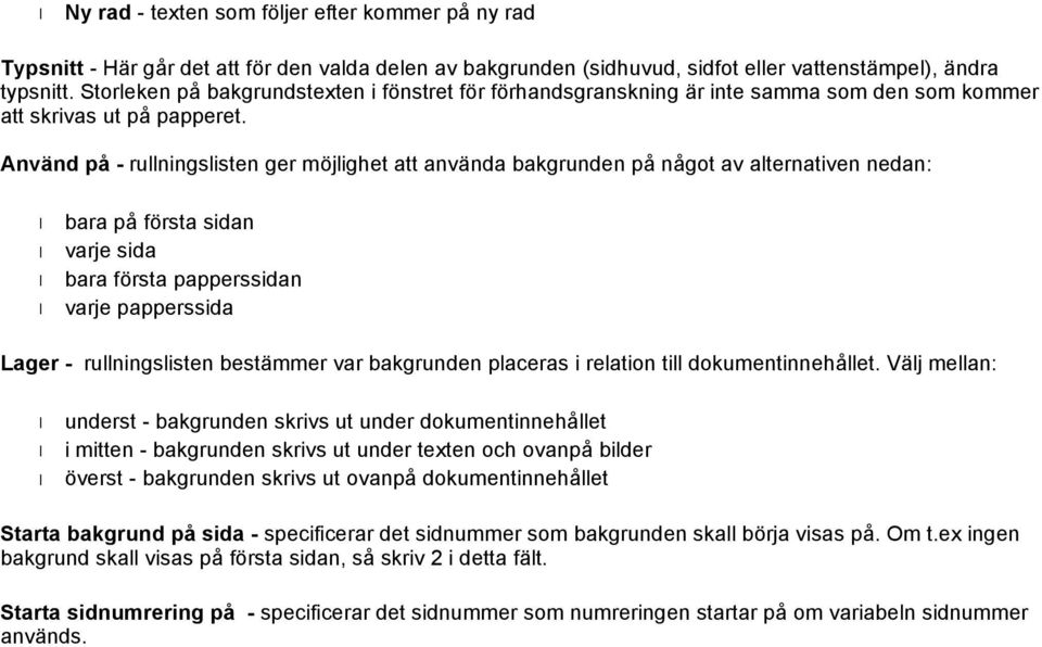 Använd på - rullningslisten ger möjlighet att använda bakgrunden på något av alternativen nedan: bara på första sidan varje sida bara första papperssidan varje papperssida Lager - rullningslisten