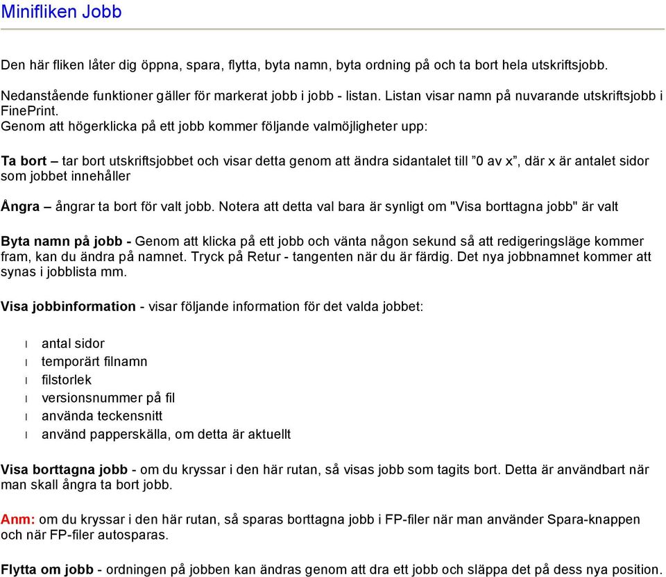 Genom att högerklicka på ett jobb kommer följande valmöjligheter upp: Ta bort tar bort utskriftsjobbet och visar detta genom att ändra sidantalet till 0 av x, där x är antalet sidor som jobbet