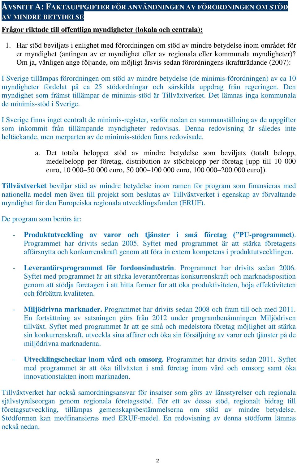 Om ja, vänligen ange följande, om möjligt årsvis sedan förordningens ikraftträdande (2007): I Sverige tillämpas förordningen om stöd av mindre betydelse (de minimis-förordningen) av ca 10 myndigheter