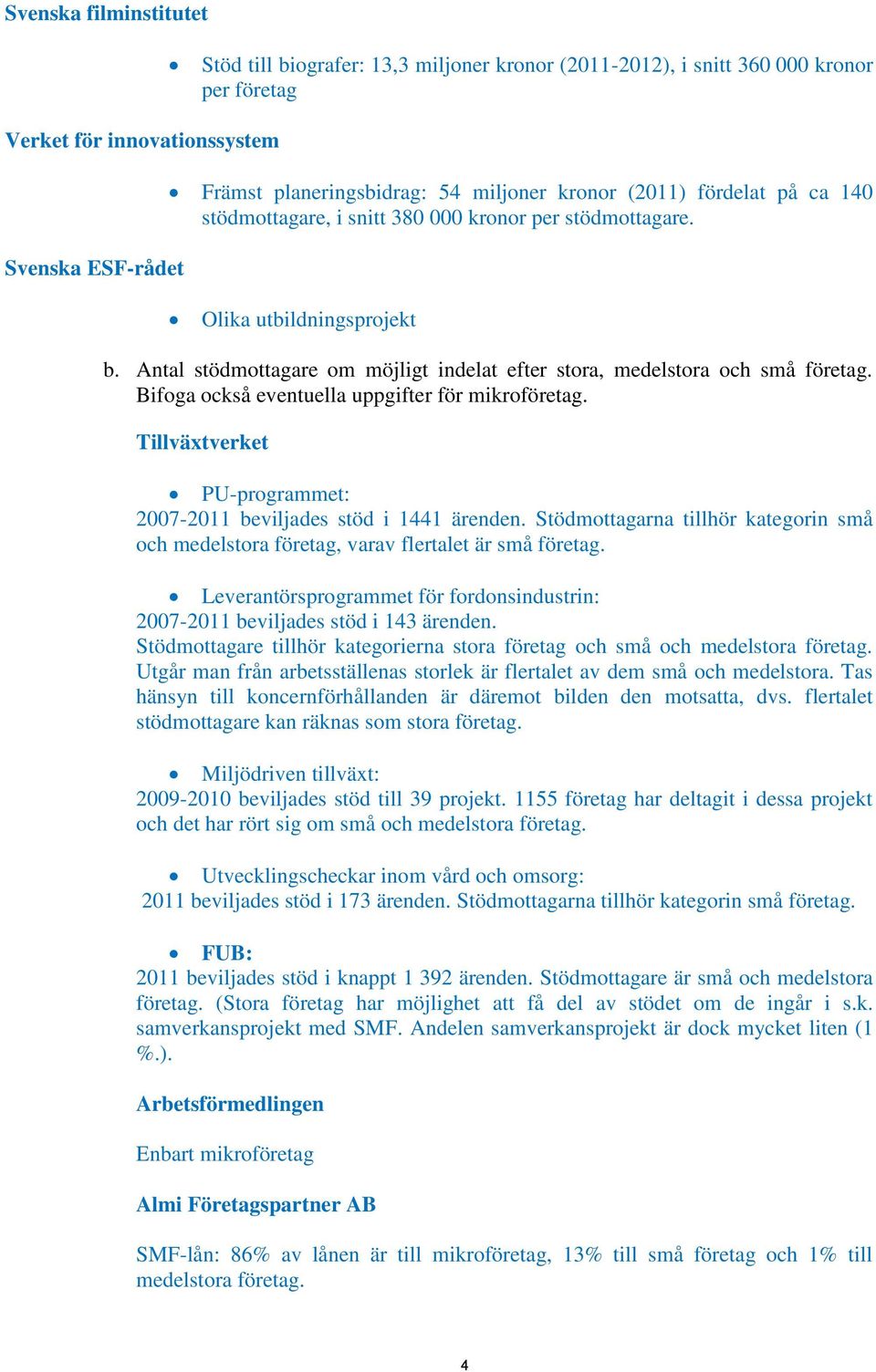 Bifoga också eventuella uppgifter för mikroföretag. Tillväxtverket PU-programmet: 2007-2011 beviljades stöd i 1441 ärenden.