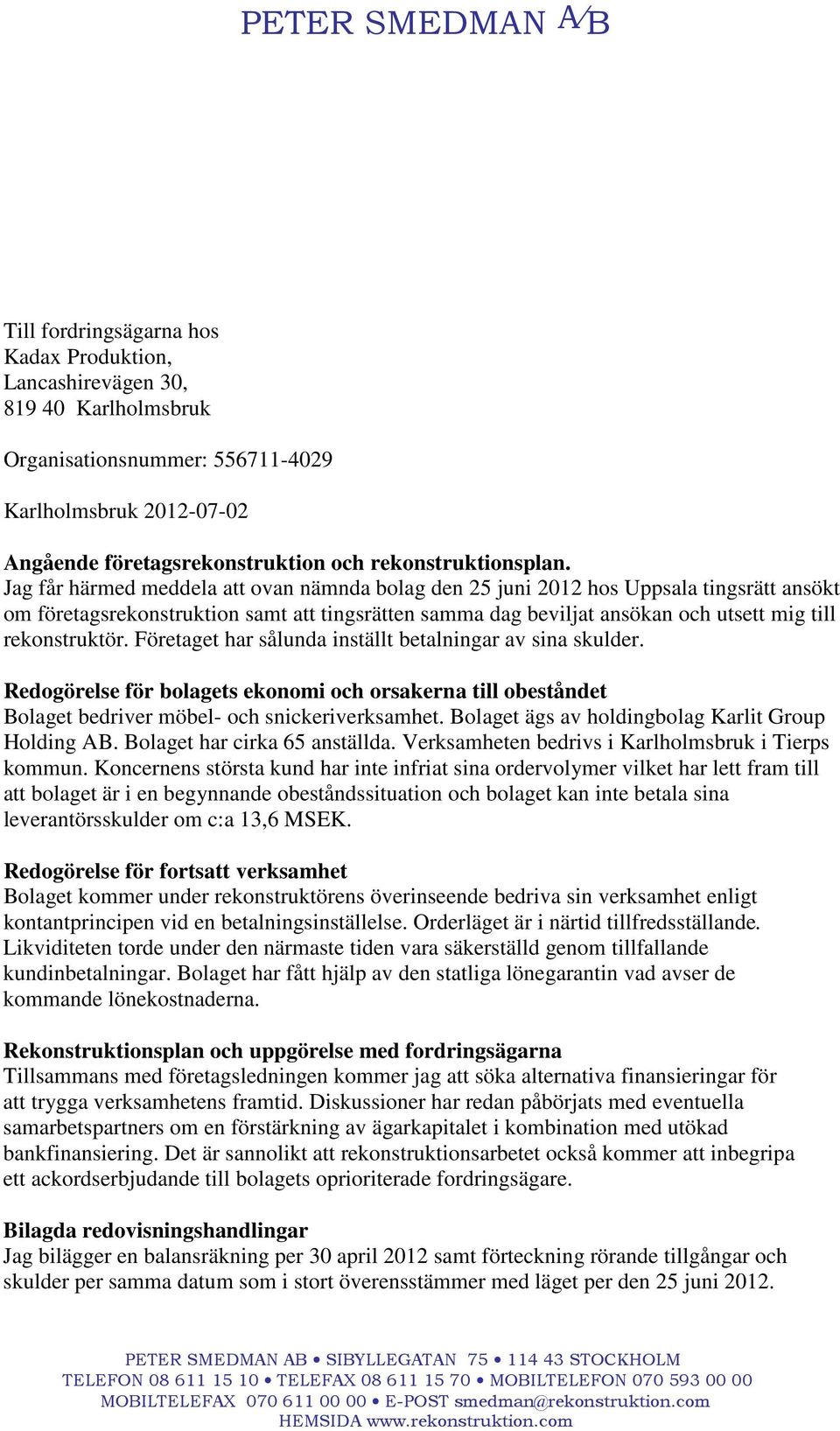 Jag får härmed meddela att ovan nämnda bolag den 25 juni 2012 hos Uppsala tingsrätt ansökt om företagsrekonstruktion samt att tingsrätten samma dag beviljat ansökan och utsett mig till rekonstruktör.