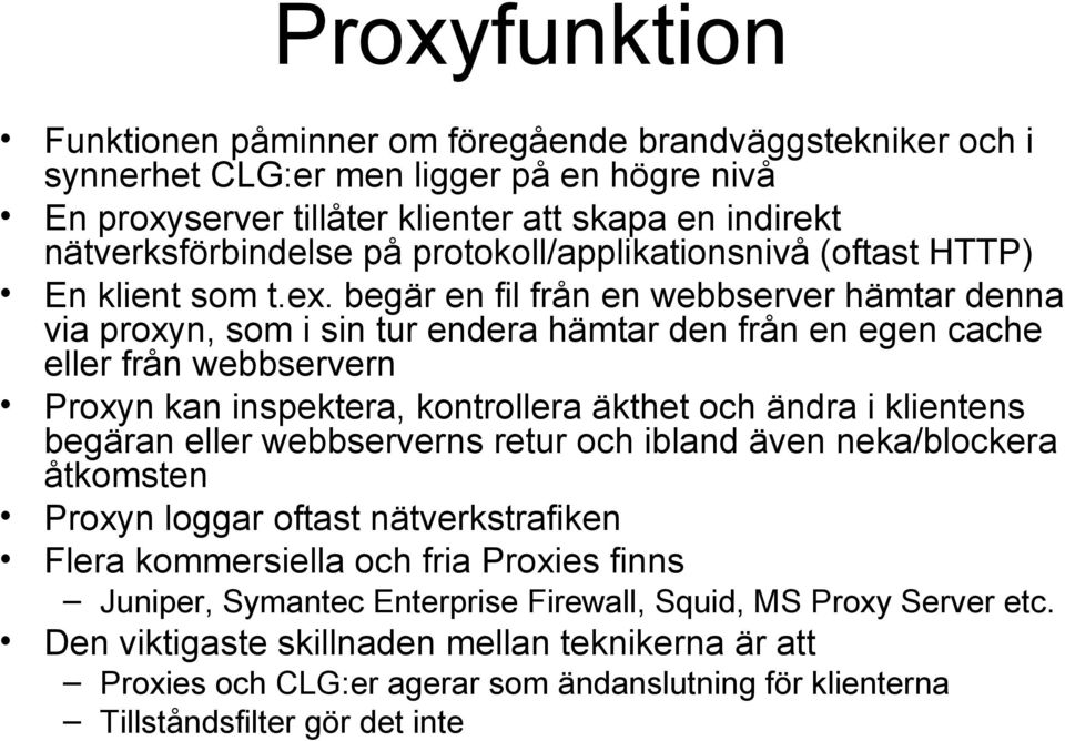 begär en fil från en webbserver hämtar denna via proxyn, som i sin tur endera hämtar den från en egen cache eller från webbservern Proxyn kan inspektera, kontrollera äkthet och ändra i klientens