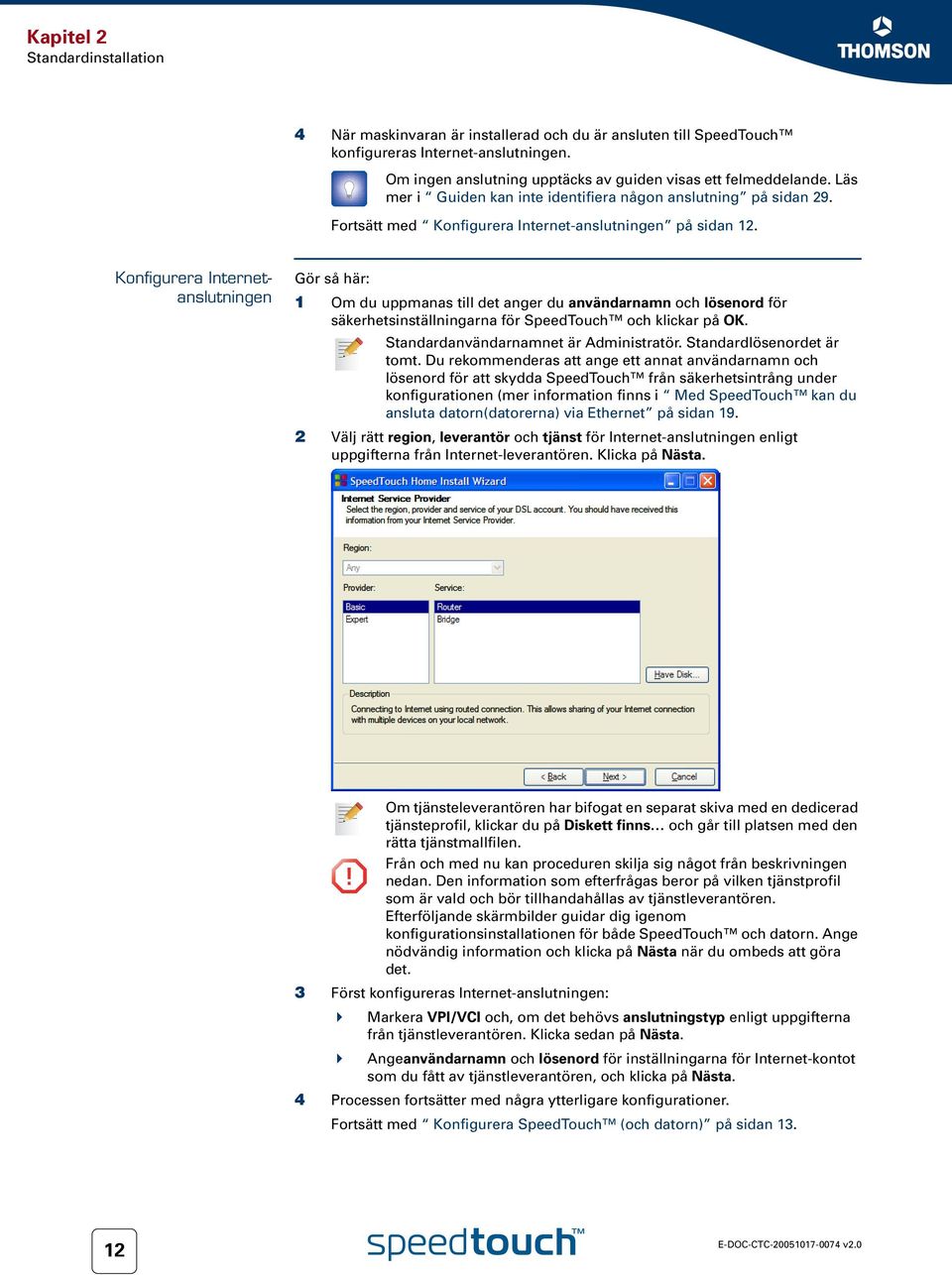 Konfigurera Internetanslutningen Gör så här: 1 Om du uppmanas till det anger du användarnamn och lösenord för säkerhetsinställningarna för SpeedTouch och klickar på OK.