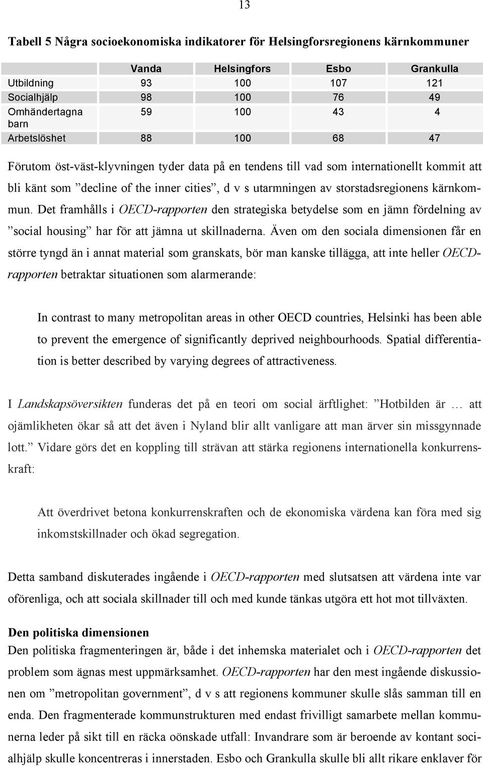 storstadsregionens kärnkommun. Det framhålls i OECD-rapporten den strategiska betydelse som en jämn fördelning av social housing har för att jämna ut skillnaderna.