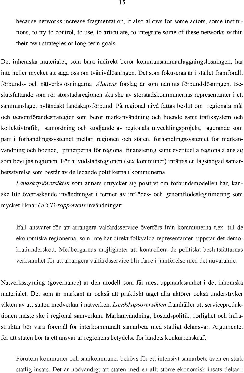 Det som fokuseras är i stället framförallt förbunds- och nätverkslösningarna. Alanens förslag är som nämnts förbundslösningen.