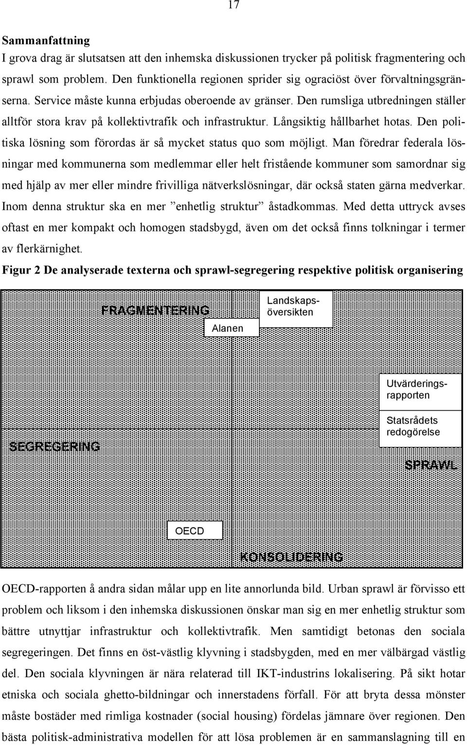 Den rumsliga utbredningen ställer alltför stora krav på kollektivtrafik och infrastruktur. Långsiktig hållbarhet hotas. Den politiska lösning som förordas är så mycket status quo som möjligt.