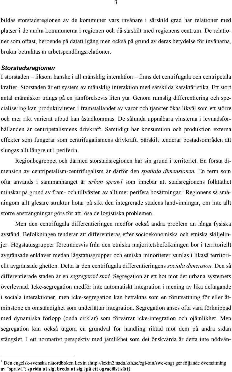 Storstadsregionen I storstaden liksom kanske i all mänsklig interaktion finns det centrifugala och centripetala krafter. Storstaden är ett system av mänsklig interaktion med särskilda karaktäristika.