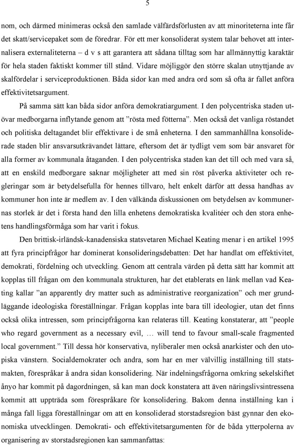 Vidare möjliggör den större skalan utnyttjande av skalfördelar i serviceproduktionen. Båda sidor kan med andra ord som så ofta är fallet anföra effektivitetsargument.