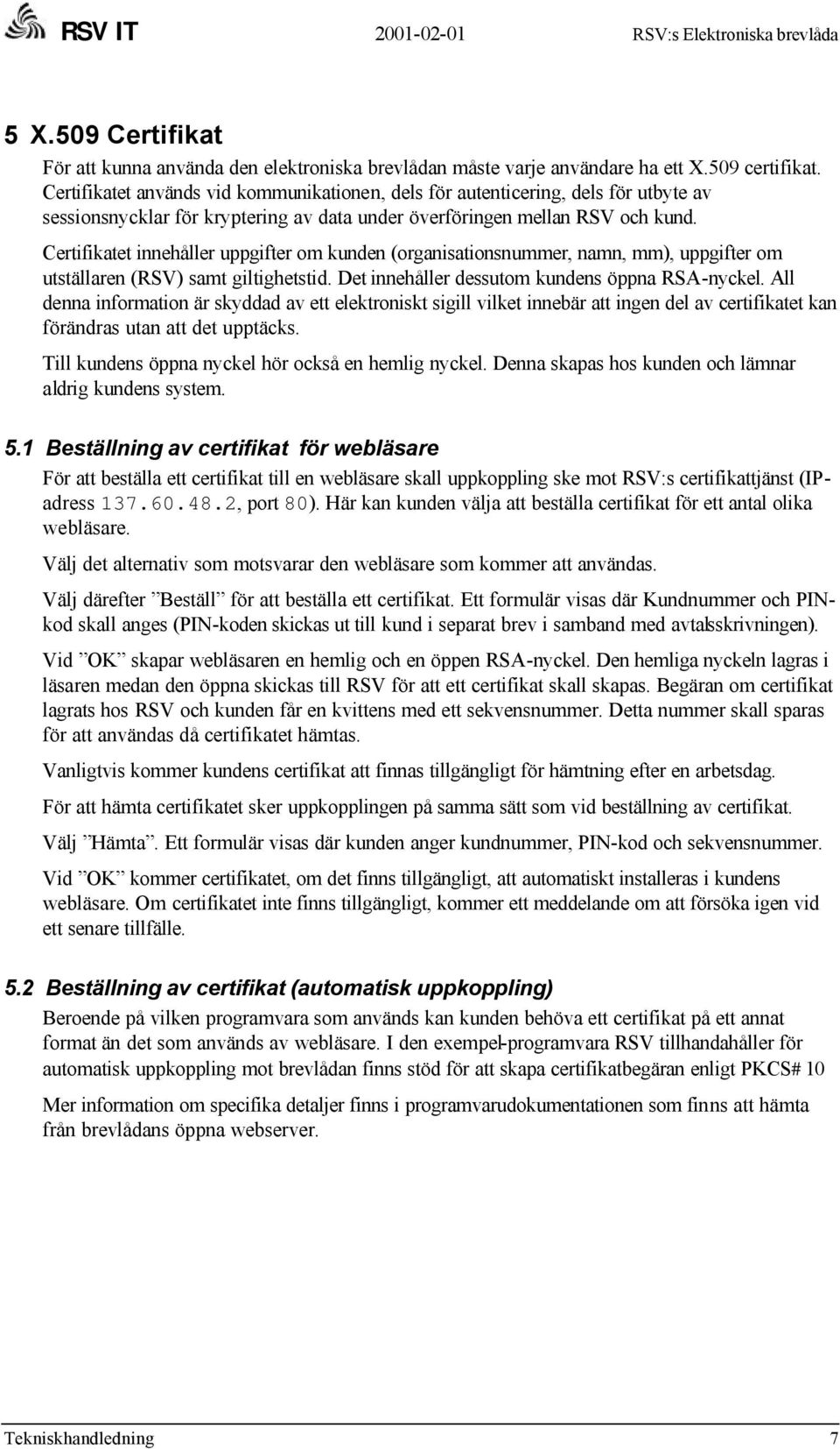 Certifikatet innehåller uppgifter om kunden (organisationsnummer, namn, mm), uppgifter om utställaren (RSV) samt giltighetstid. Det innehåller dessutom kundens öppna RSA-nyckel.