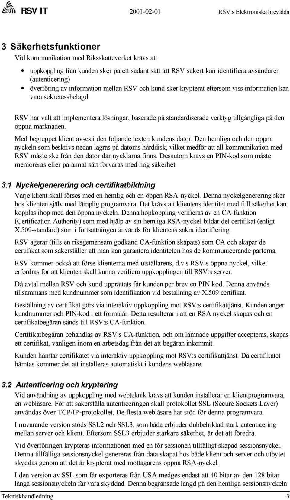 RSV har valt att implementera lösningar, baserade på standardiserade verktyg tillgängliga på den öppna marknaden. Med begreppet klient avses i den följande texten kundens dator.