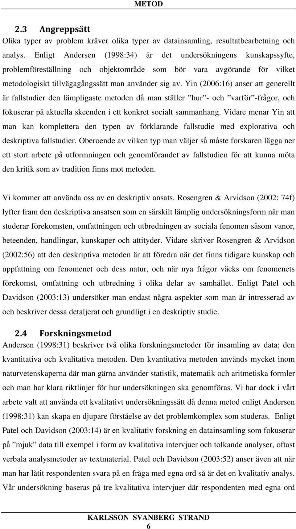 Yin (2006:16) anser att generellt är fallstudier den lämpligaste metoden då man ställer hur - och varför -frågor, och fokuserar på aktuella skeenden i ett konkret socialt sammanhang.