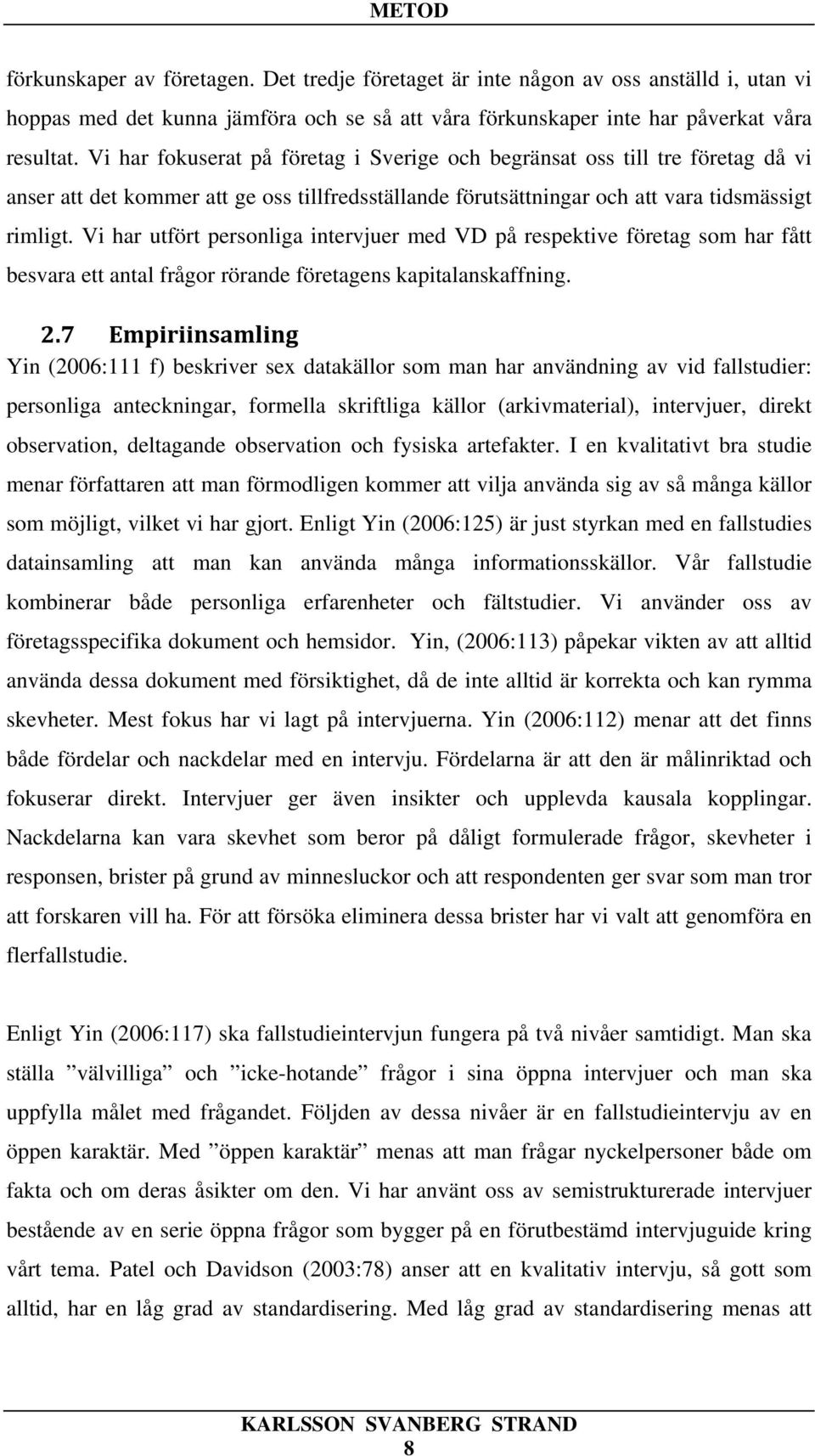 Vi har utfört personliga intervjuer med VD på respektive företag som har fått besvara ett antal frågor rörande företagens kapitalanskaffning. 2.