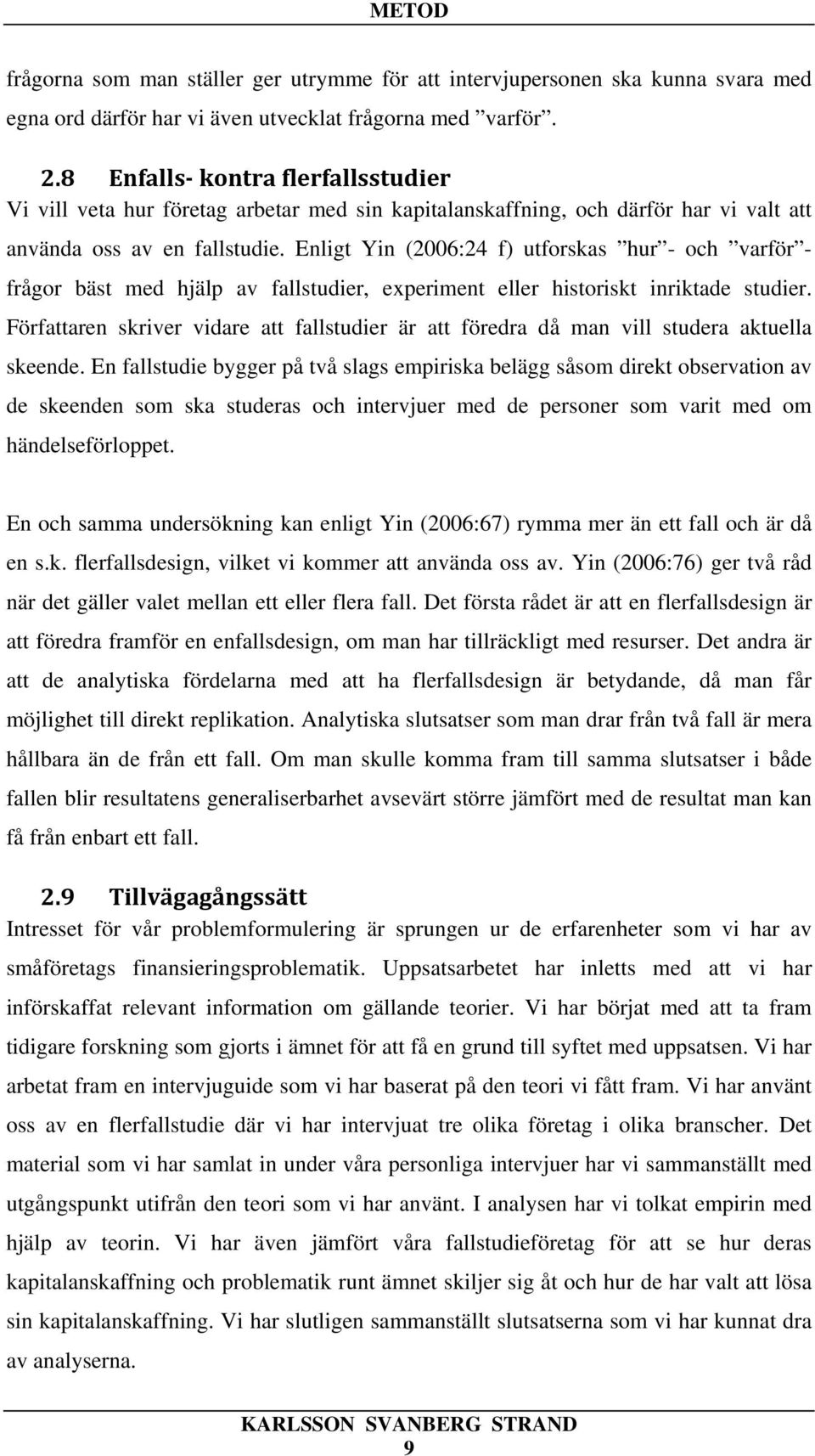 Enligt Yin (2006:24 f) utforskas hur - och varför - frågor bäst med hjälp av fallstudier, experiment eller historiskt inriktade studier.