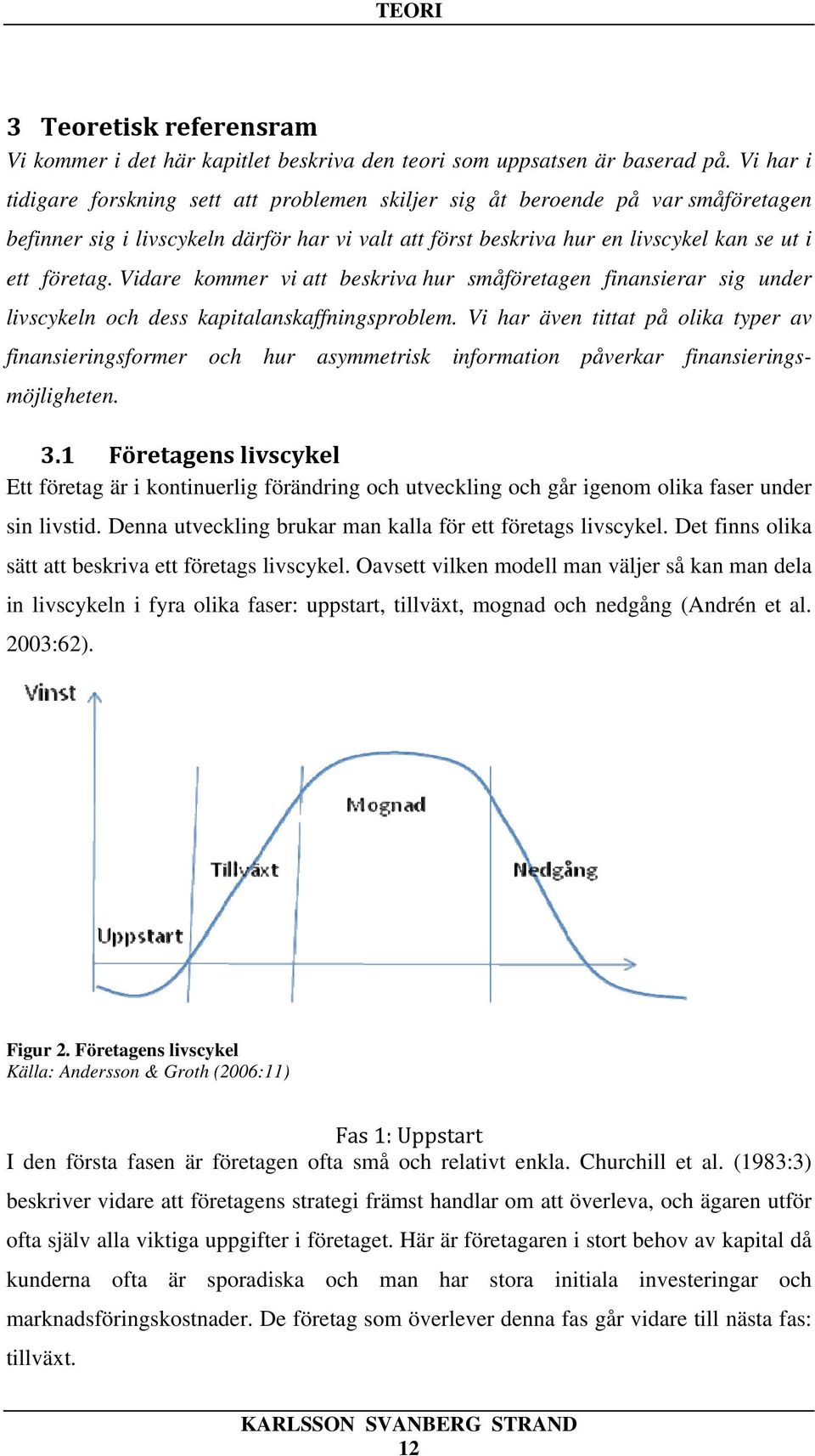 Vidare kommer vi att beskriva hur småföretagen finansierar sig under livscykeln och dess kapitalanskaffningsproblem.