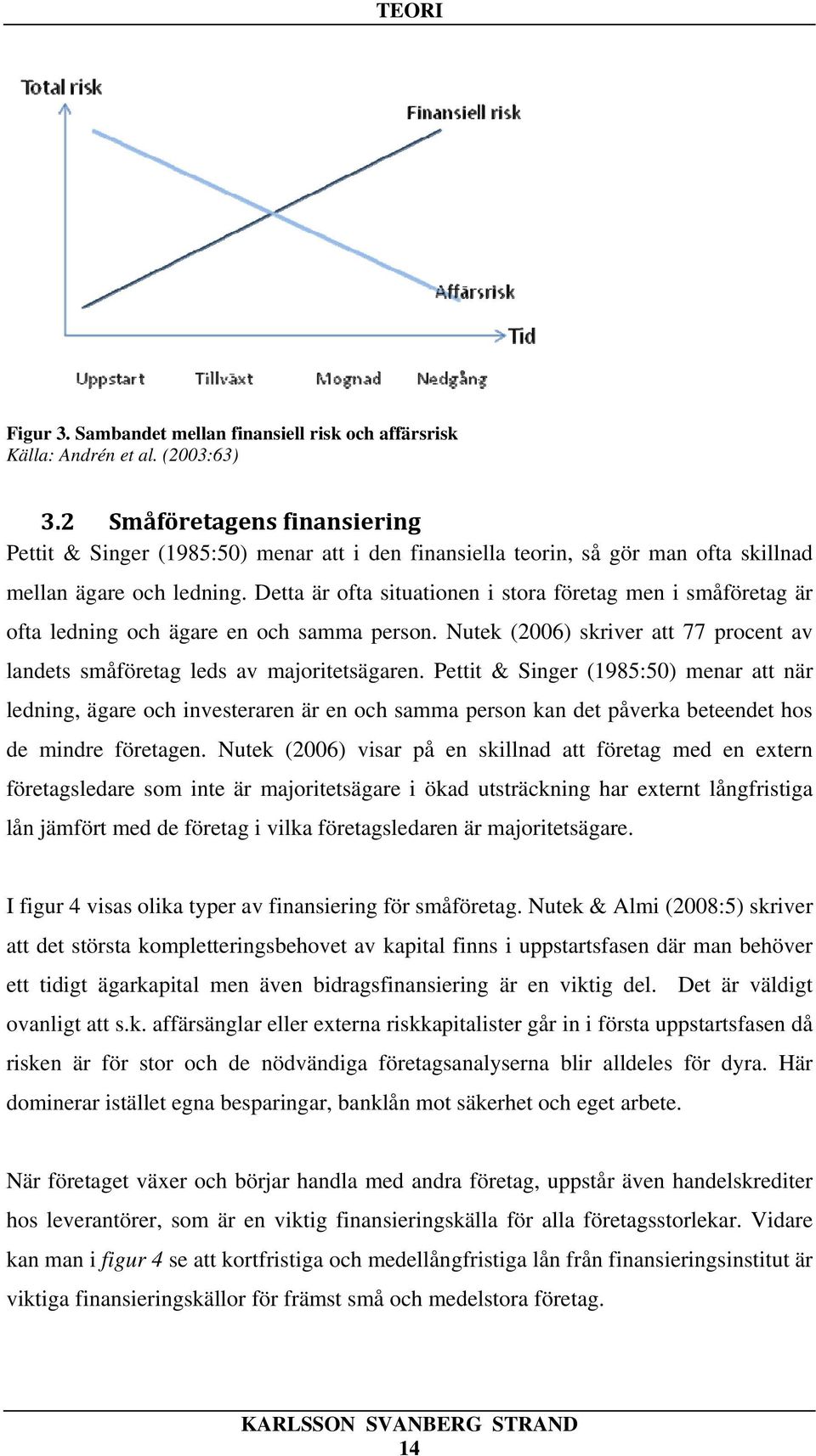 Detta är ofta situationen i stora företag men i småföretag är ofta ledning och ägare en och samma person. Nutek (2006) skriver att 77 procent av landets småföretag leds av majoritetsägaren.