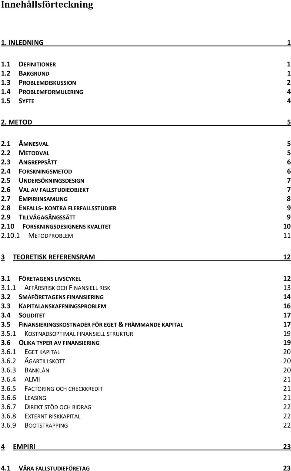 10.1 METODPROBLEM 11 3 TEORETISK REFERENSRAM 12 3.1 FÖRETAGENS LIVSCYKEL 12 3.1.1 AFFÄRSRISK OCH FINANSIELL RISK 13 3.2 SMÅFÖRETAGENS FINANSIERING 14 3.3 KAPITALANSKAFFNINGSPROBLEM 16 3.