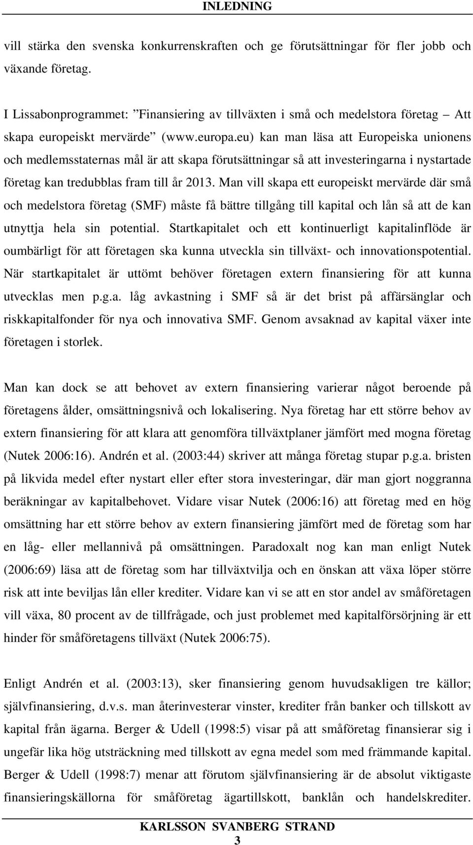 eu) kan man läsa att Europeiska unionens och medlemsstaternas mål är att skapa förutsättningar så att investeringarna i nystartade företag kan tredubblas fram till år 2013.