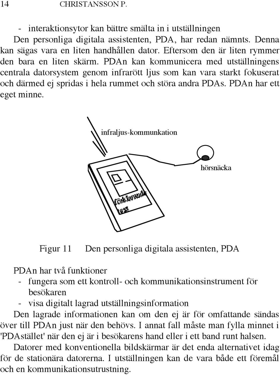 PDAn kan kommunicera med utställningens centrala datorsystem genom infrarött ljus som kan vara starkt fokuserat och därmed ej spridas i hela rummet och störa andra PDAs. PDAn har ett eget minne.