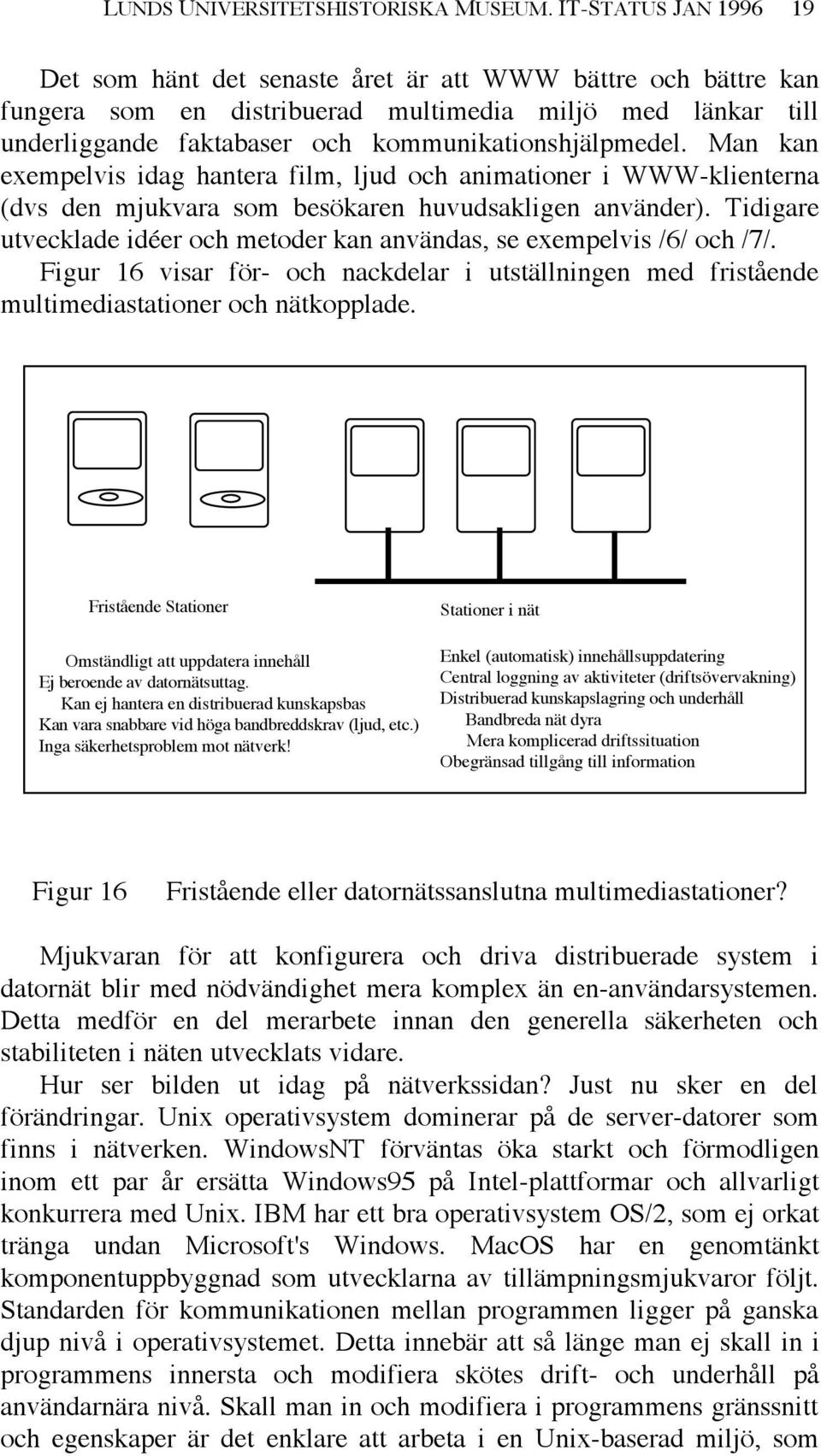 Man kan exempelvis idag hantera film, ljud och animationer i WWW-klienterna (dvs den mjukvara som besökaren huvudsakligen använder).