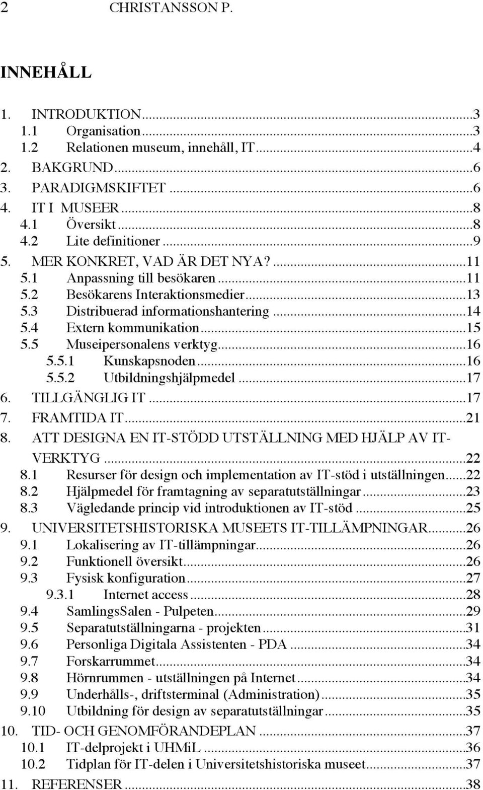 5 Museipersonalens verktyg...16 5.5.1 Kunskapsnoden...16 5.5.2 Utbildningshjälpmedel...17 6. TILLGÄNGLIG IT...17 7. FRAMTIDA IT...21 8. ATT DESIGNA EN IT-STÖDD UTSTÄLLNING MED HJÄLP AV IT- VERKTYG.