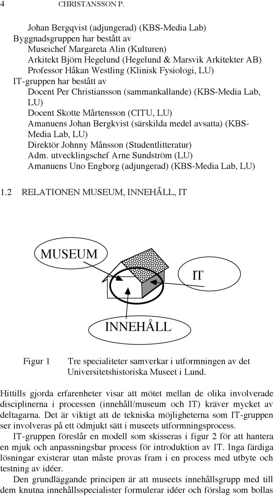 (Klinisk Fysiologi, LU) IT-gruppen har bestått av Docent Per Christiansson (sammankallande) (KBS-Media Lab, LU) Docent Skotte Mårtensson (CITU, LU) Amanuens Johan Bergkvist (särskilda medel avsatta)