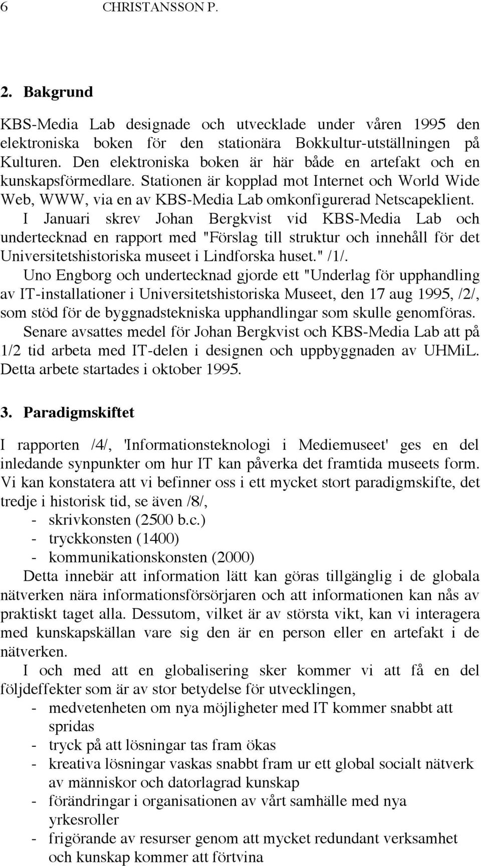 I Januari skrev Johan Bergkvist vid KBS-Media Lab och undertecknad en rapport med "Förslag till struktur och innehåll för det Universitetshistoriska museet i Lindforska huset." /1/.