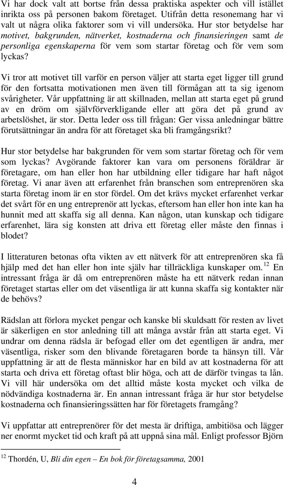 Vi tror att motivet till varför en person väljer att starta eget ligger till grund för den fortsatta motivationen men även till förmågan att ta sig igenom svårigheter.