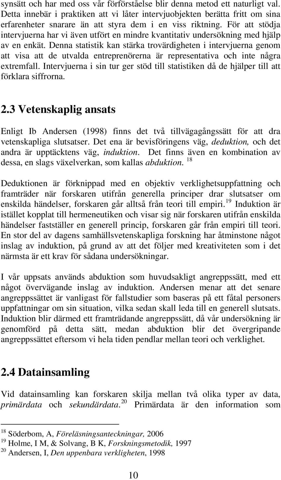 För att stödja intervjuerna har vi även utfört en mindre kvantitativ undersökning med hjälp av en enkät.