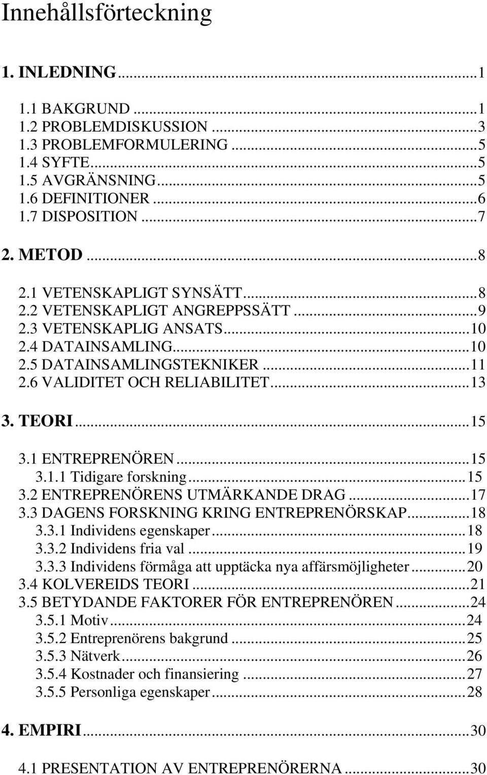 1 ENTREPRENÖREN...15 3.1.1 Tidigare forskning...15 3.2 ENTREPRENÖRENS UTMÄRKANDE DRAG...17 3.3 DAGENS FORSKNING KRING ENTREPRENÖRSKAP...18 3.3.1 Individens egenskaper...18 3.3.2 Individens fria val.