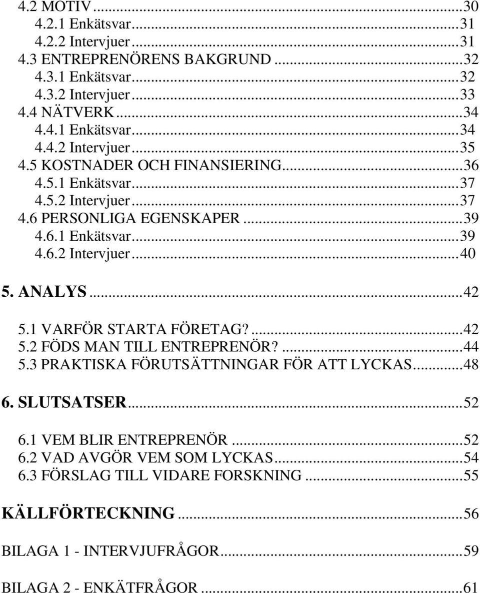 1 VARFÖR STARTA FÖRETAG?...42 5.2 FÖDS MAN TILL ENTREPRENÖR?...44 5.3 PRAKTISKA FÖRUTSÄTTNINGAR FÖR ATT LYCKAS...48 6. SLUTSATSER...52 6.1 VEM BLIR ENTREPRENÖR...52 6.2 VAD AVGÖR VEM SOM LYCKAS.