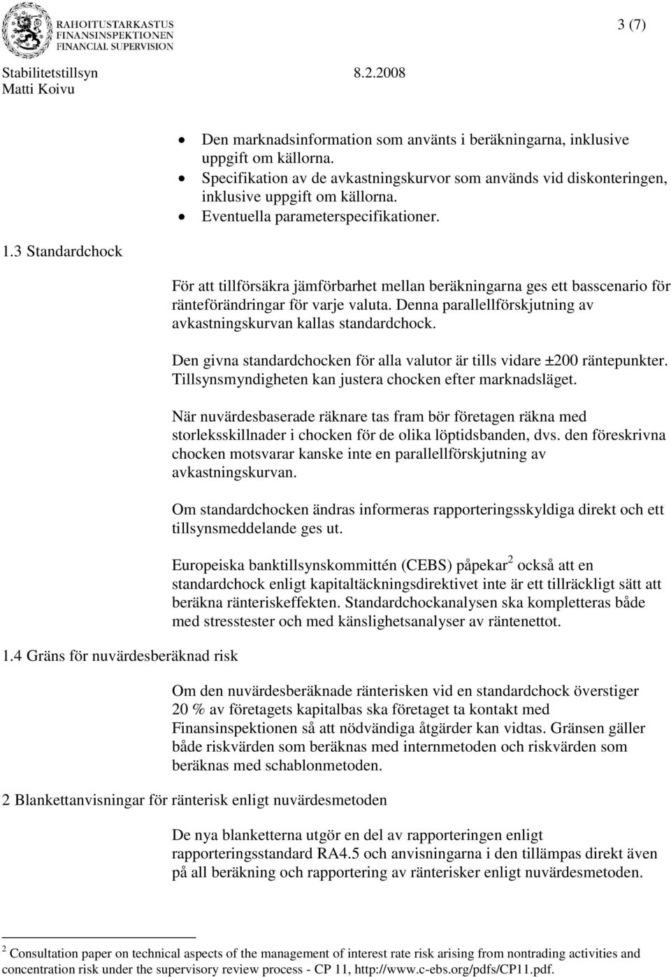 För att tillförsäkra jämförbarhet mellan beräkningarna ges ett basscenario för ränteförändringar för varje valuta. Denna parallellförskjutning av avkastningskurvan kallas standardchock.