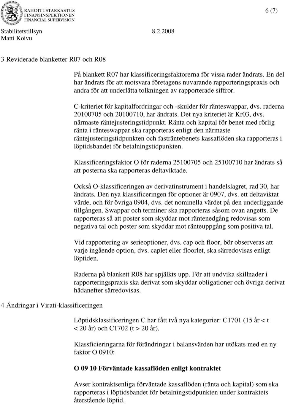 C-kriteriet för kapitalfordringar och -skulder för ränteswappar, dvs. raderna 20100705 och 20100710, har ändrats. Det nya kriteriet är Kr03, dvs. närmaste räntejusteringstidpunkt.