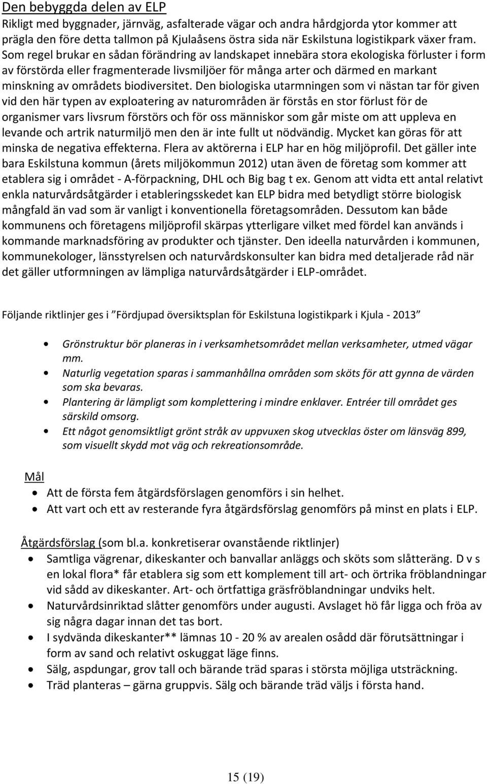 Som regel brukar en sådan förändring av landskapet innebära stora ekologiska förluster i form av förstörda eller fragmenterade livsmiljöer för många arter och därmed en markant minskning av områdets