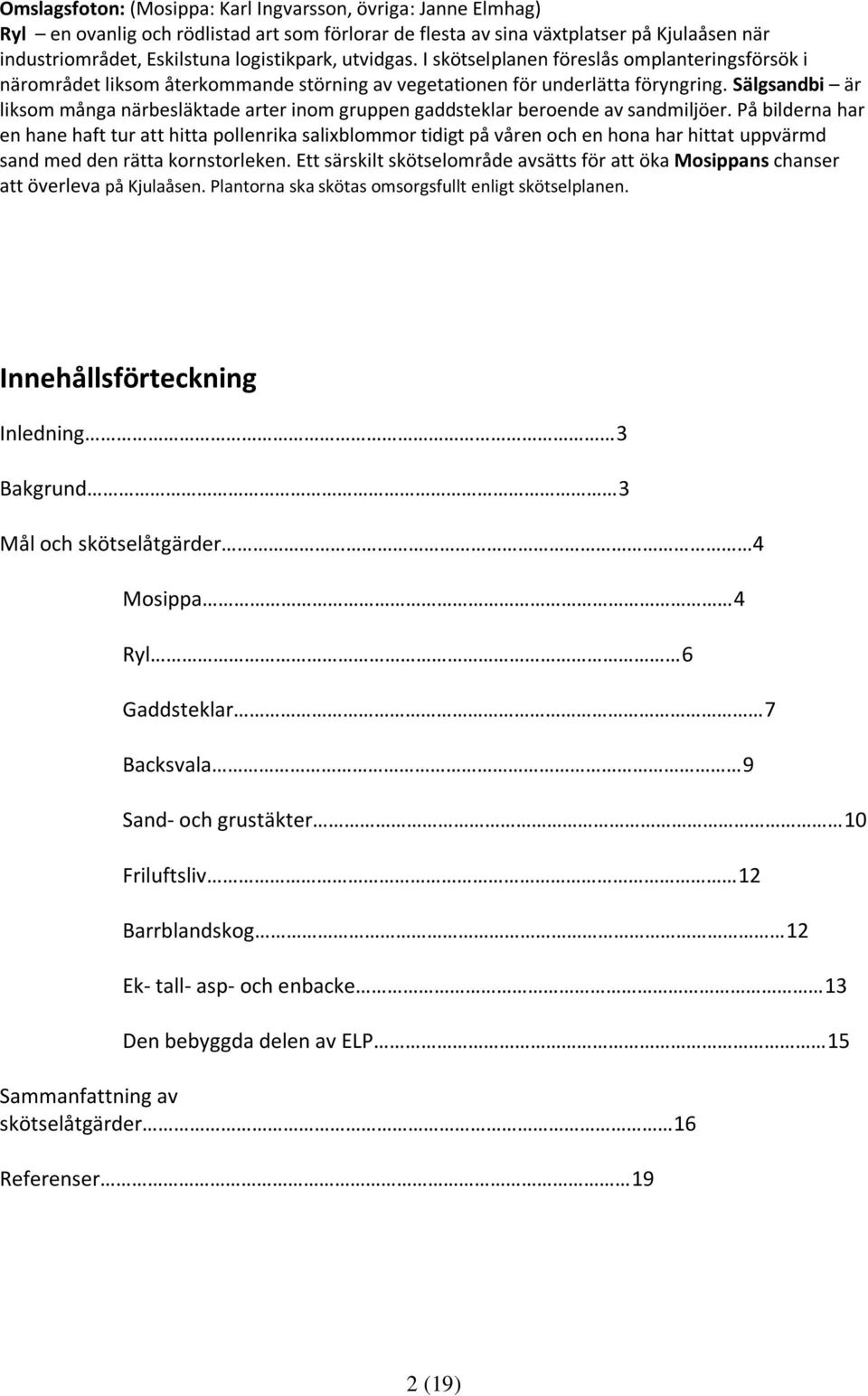 Sälgsandbi är liksom många närbesläktade arter inom gruppen gaddsteklar beroende av sandmiljöer.