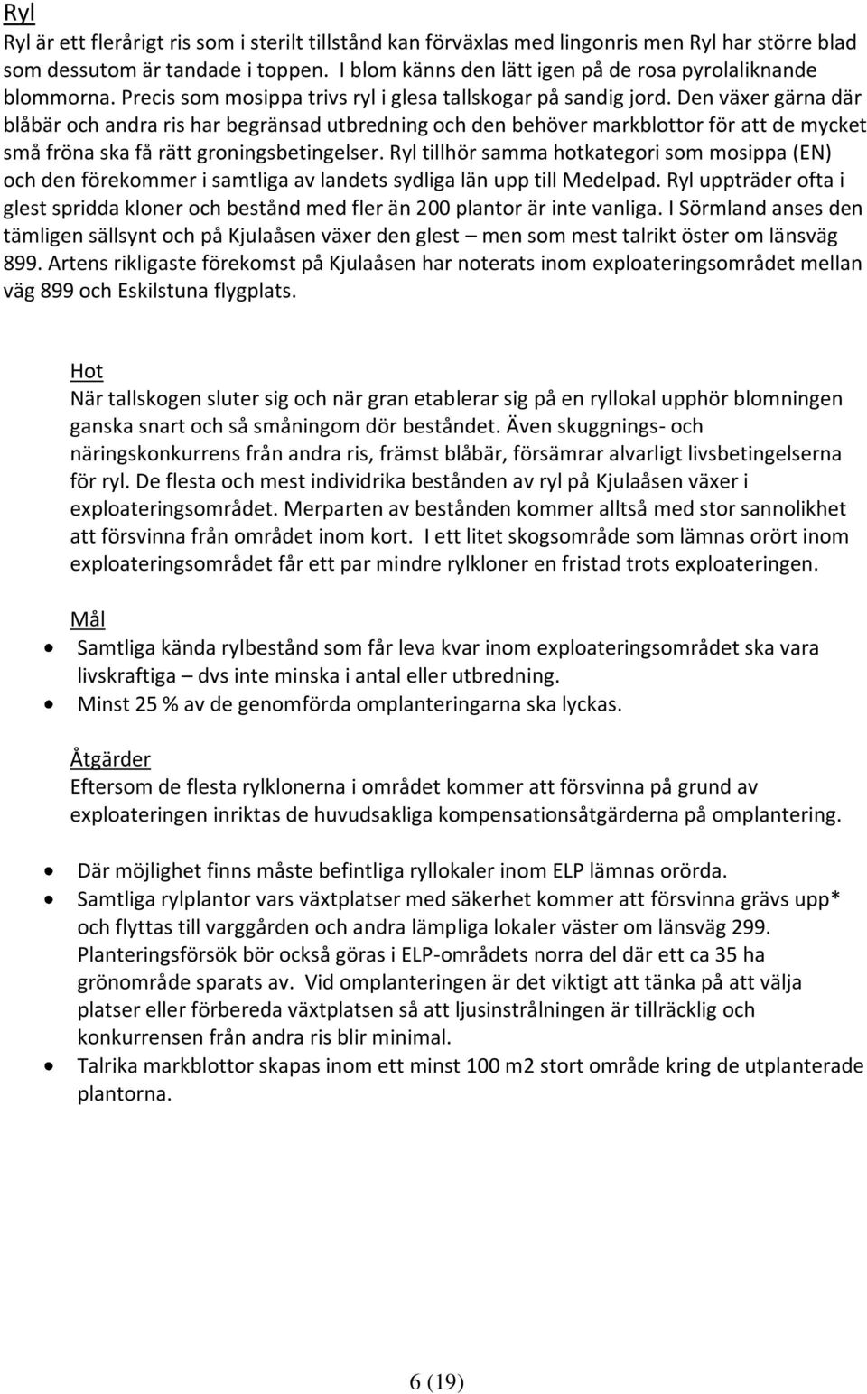 Den växer gärna där blåbär och andra ris har begränsad utbredning och den behöver markblottor för att de mycket små fröna ska få rätt groningsbetingelser.