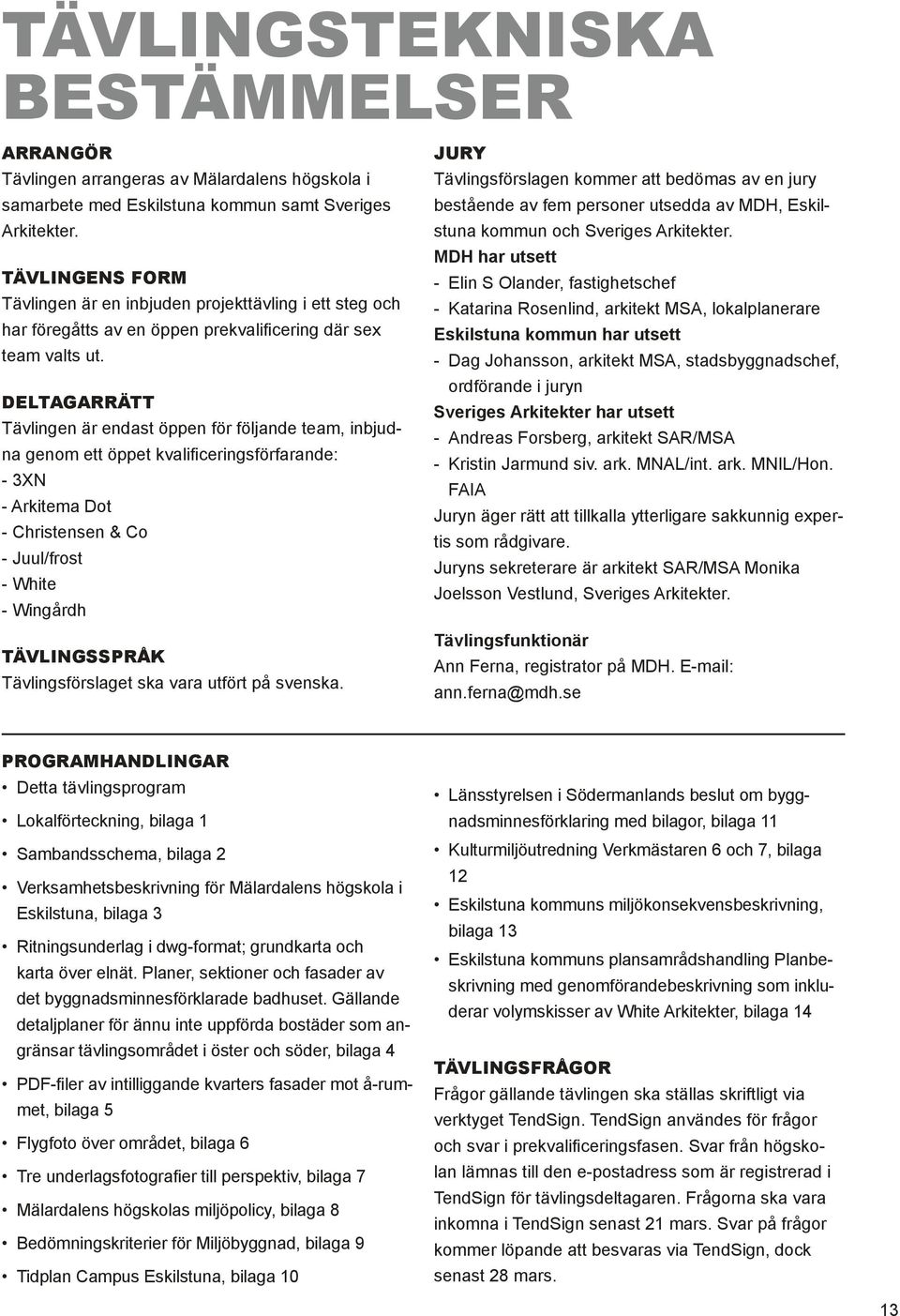 DELTAGARRÄTT Tävlingen är endast öppen för följande team, inbjudna genom ett öppet kvalificeringsförfarande: - 3XN - Arkitema Dot - Christensen & Co - Juul/frost - White - Wingårdh TÄVLINGSSPRÅK