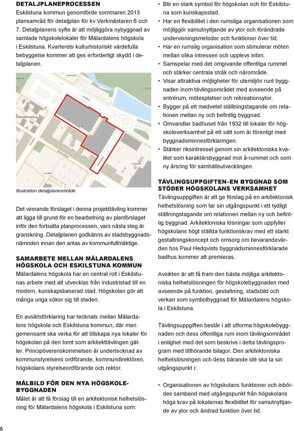 Kvarterets kulturhistoriskt värdefulla bebyggelse kommer att ges erforderligt skydd i detaljplanen. Blir en stark symbol för högskolan och för Eskilstuna som kunskapsstad.