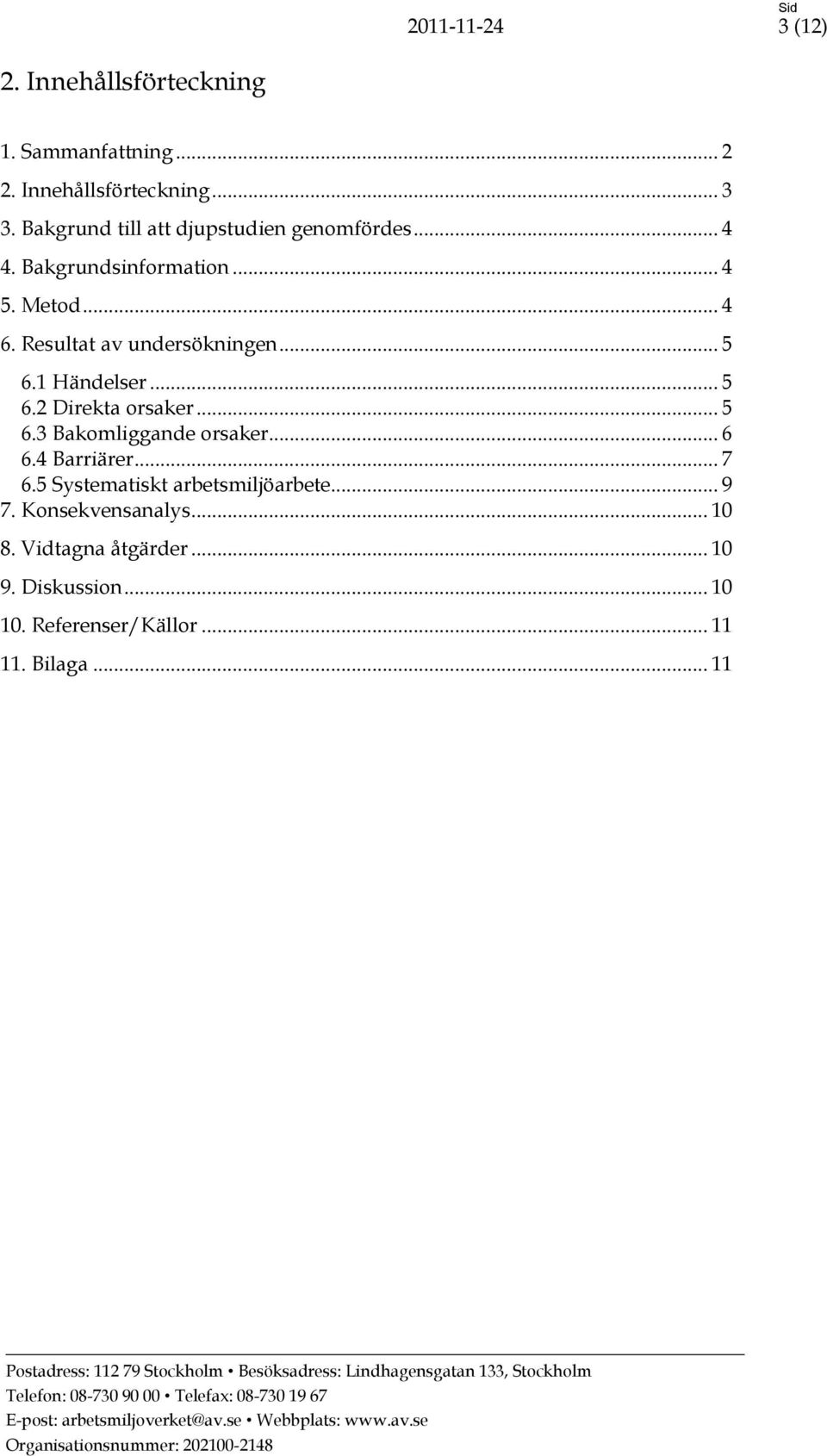 Resultat av undersökningen... 5 6.1 Händelser... 5 6.2 Direkta orsaker... 5 6.3 Bakomliggande orsaker... 6 6.