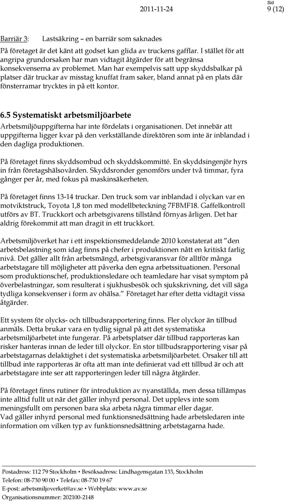 Man har exempelvis satt upp skyddsbalkar på platser där truckar av misstag knuffat fram saker, bland annat på en plats där fönsterramar trycktes in på ett kontor. 6.