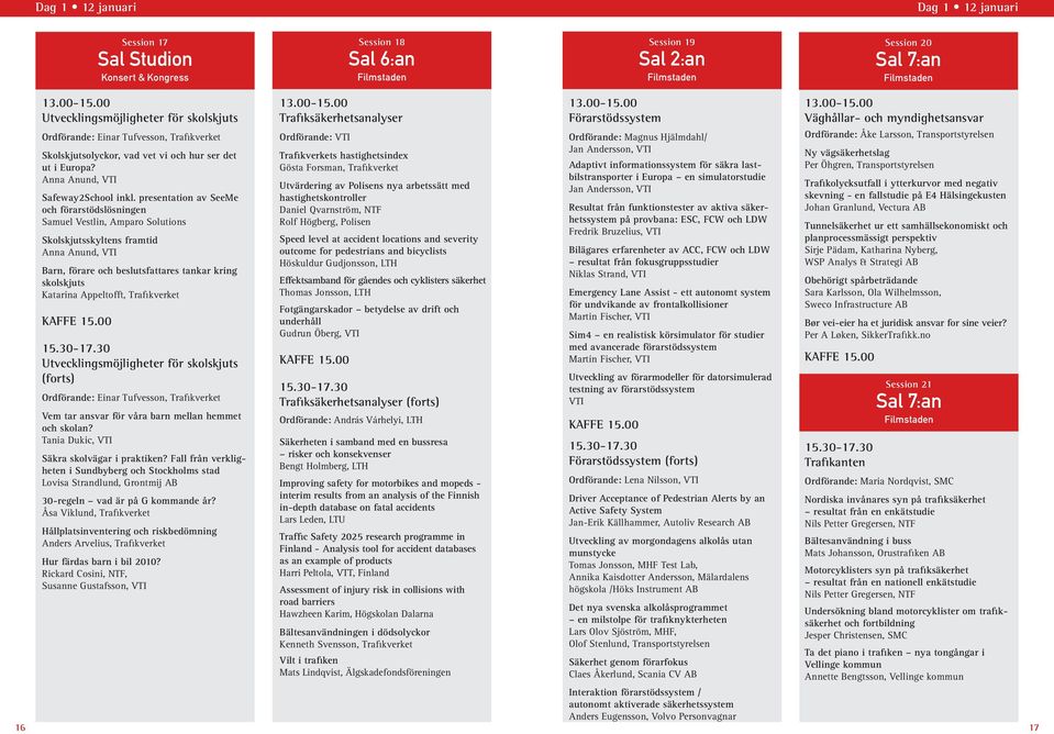 presentation av SeeMe och förarstödslösningen Samuel Vestlin, Amparo Solutions Skolskjutsskyltens framtid Anna Anund, VTI Barn, förare och beslutsfattares tankar kring skolskjuts Katarina Appeltofft,