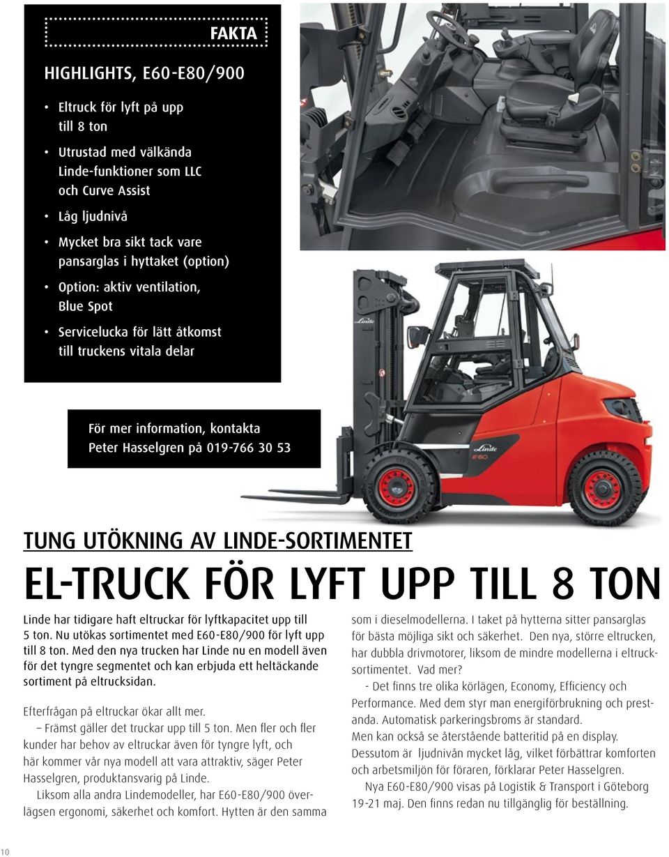 LINDE-SORTIMENTET EL-TRUCK FÖR LYFT UPP TILL 8 TON Linde har tidigare haft eltruckar för lyftkapacitet upp till 5 ton. Nu utökas sortimentet med E60-E80/900 för lyft upp till 8 ton.