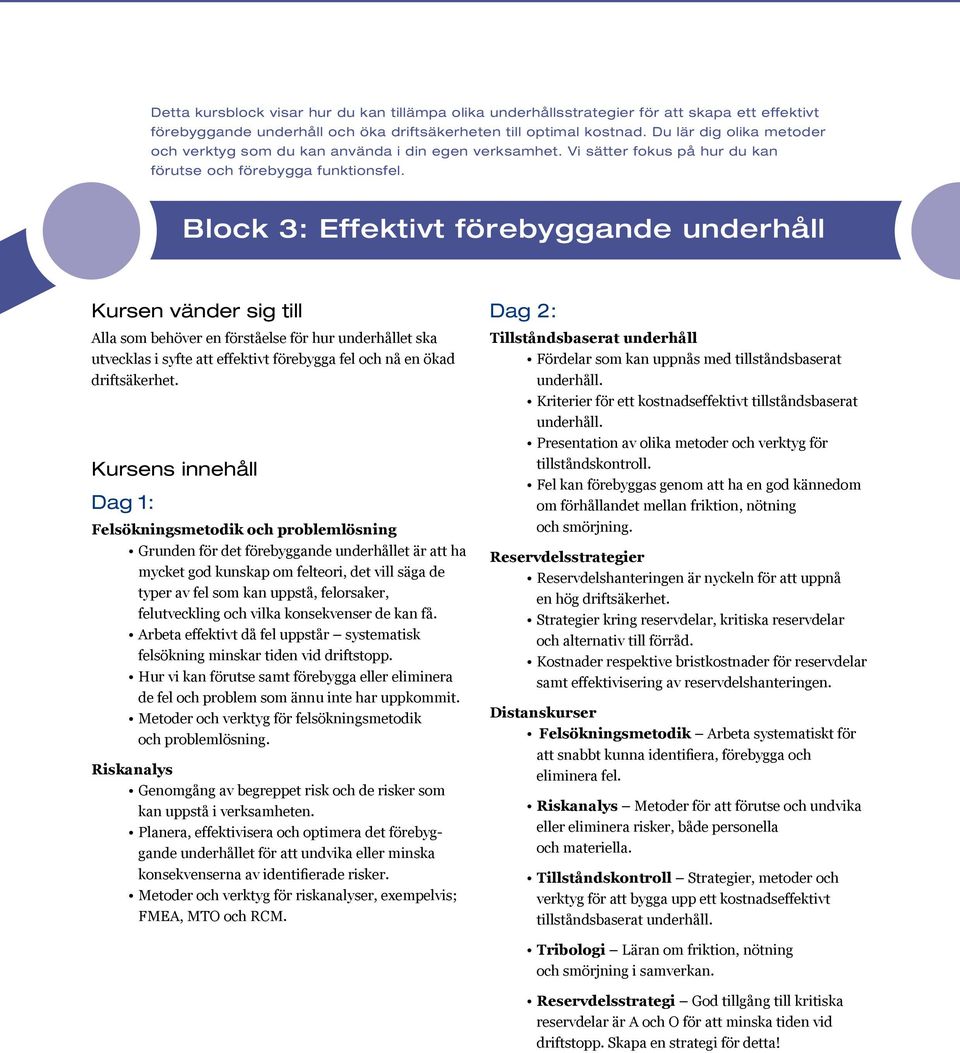 Block 3: Effektivt förebyggande underhåll Kursen vänder sig till Alla som behöver en förståelse för hur underhållet ska utvecklas i syfte att effektivt förebygga fel och nå en ökad driftsäkerhet.