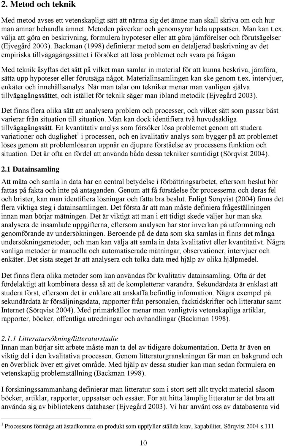 Backman (1998) definierar metod som en detaljerad beskrivning av det empiriska tillvägagångssättet i försöket att lösa problemet och svara på frågan.