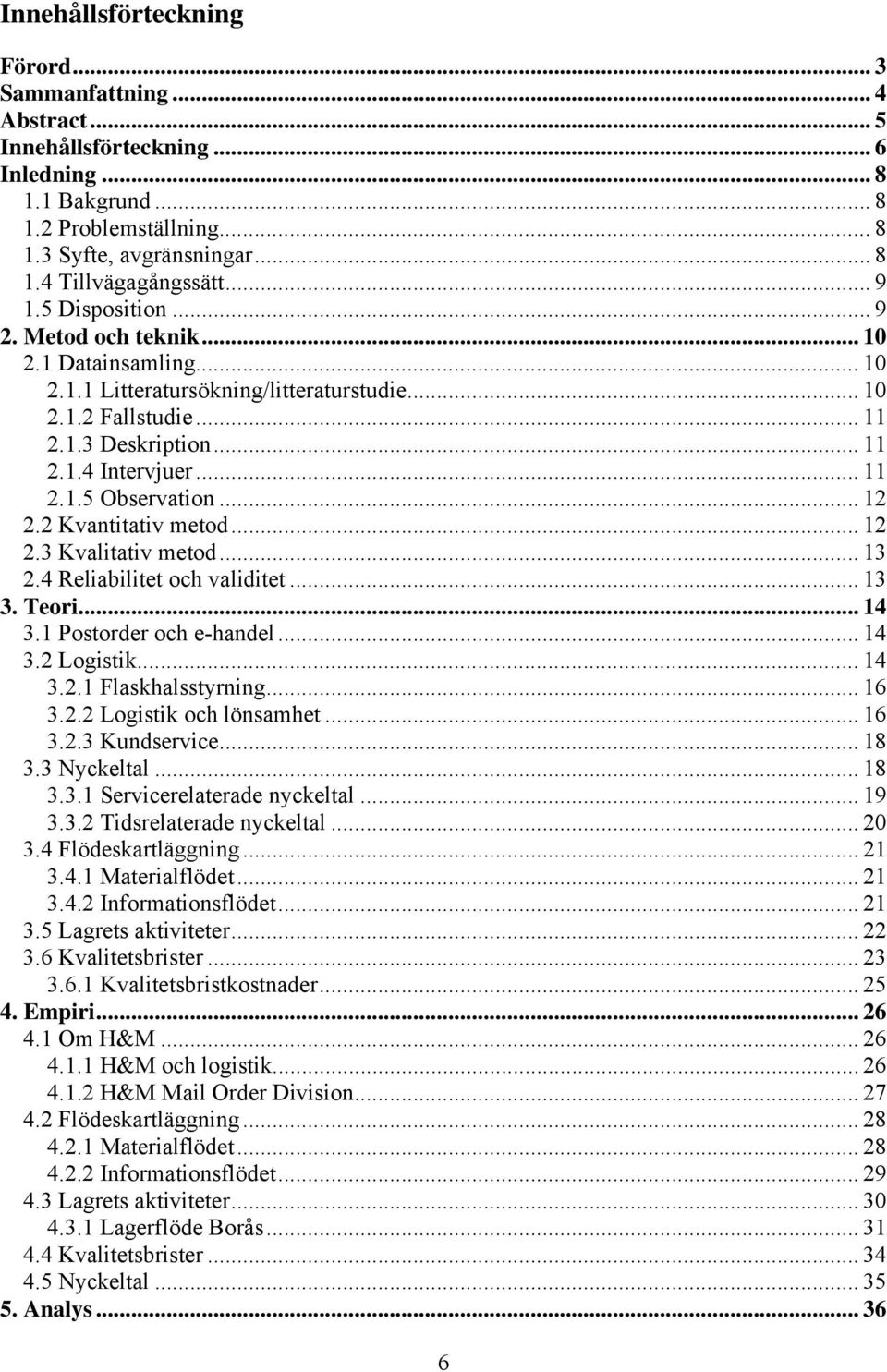 .. 12 2.2 Kvantitativ metod... 12 2.3 Kvalitativ metod... 13 2.4 Reliabilitet och validitet... 13 3. Teori... 14 3.1 Postorder och e-handel... 14 3.2 Logistik... 14 3.2.1 Flaskhalsstyrning... 16 3.2.2 Logistik och lönsamhet.