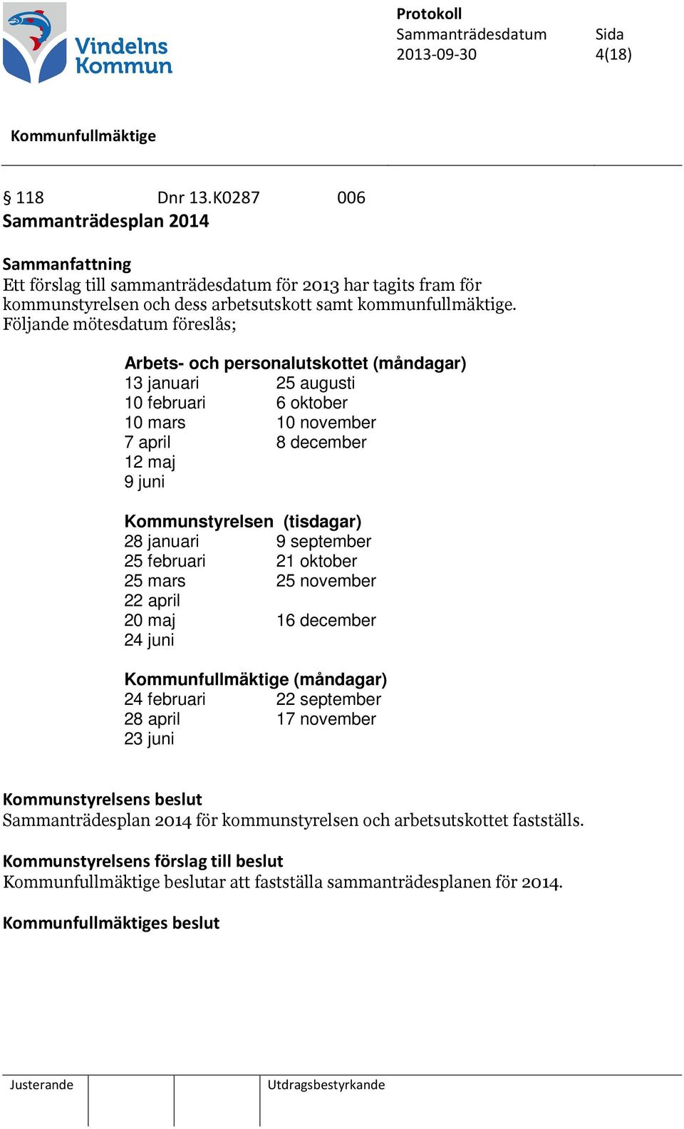 Följande mötesdatum föreslås; Arbets- och personalutskottet (måndagar) 13 januari 25 augusti 10 februari 6 oktober 10 mars 10 november 7 april 8 december 12 maj 9 juni Kommunstyrelsen (tisdagar) 28