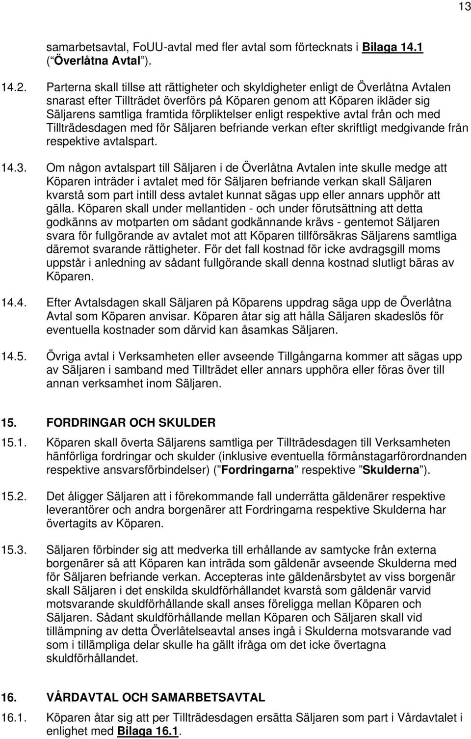 enligt respektive avtal från och med Tillträdesdagen med för Säljaren befriande verkan efter skriftligt medgivande från respektive avtalspart. 14.3.