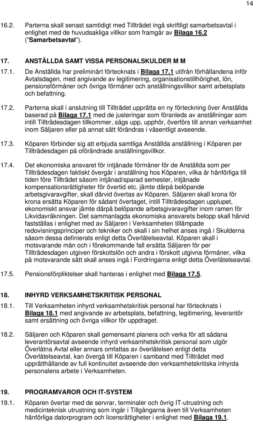 1 utifrån förhållandena inför Avtalsdagen, med angivande av legitimering, organisationstillhörighet, lön, pensionsförmåner och övriga förmåner och anställningsvillkor samt arbetsplats och befattning.