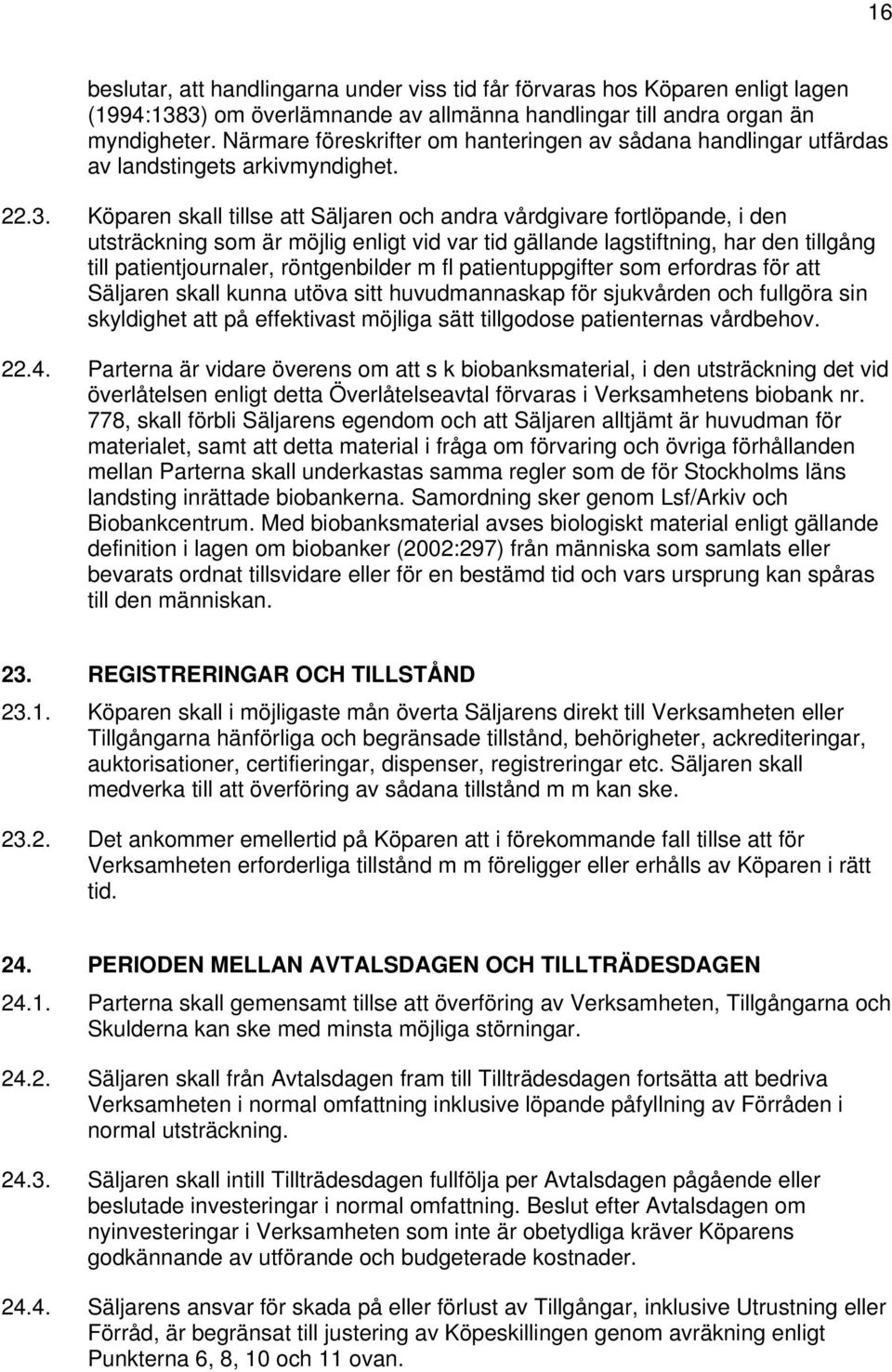 Köparen skall tillse att Säljaren och andra vårdgivare fortlöpande, i den utsträckning som är möjlig enligt vid var tid gällande lagstiftning, har den tillgång till patientjournaler, röntgenbilder m